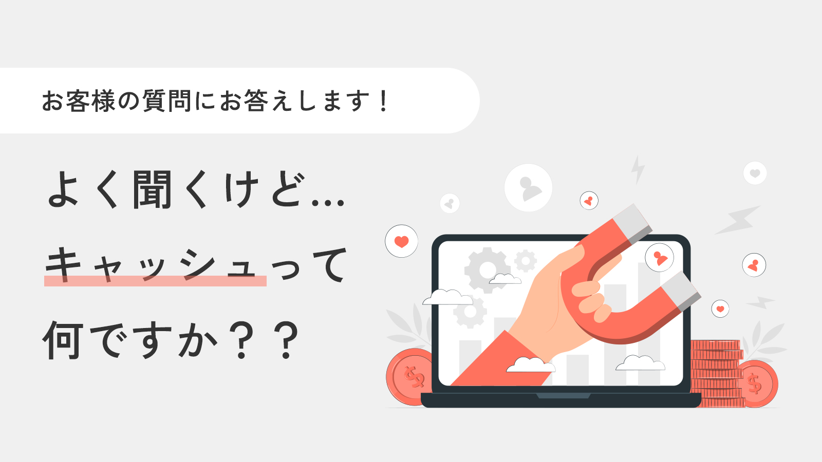 【お客様の質問にお答え！】キャッシュって何ですか？